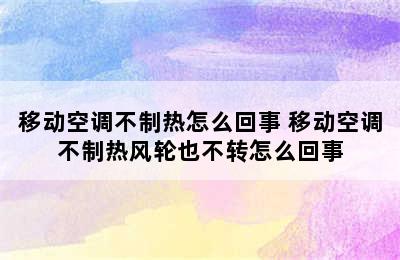 移动空调不制热怎么回事 移动空调不制热风轮也不转怎么回事